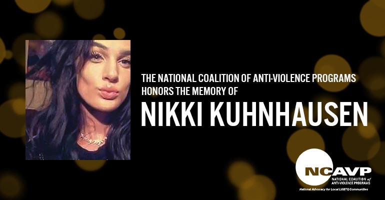 NCAVP mourns the death of 18-year-old transgender woman Nikki Kuhnhausen in Clark County, Washington.