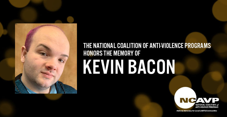 NCAVP mourns the death of 25-year-old white, queer man, Kevin Bacon, in Swartz Creek, MI